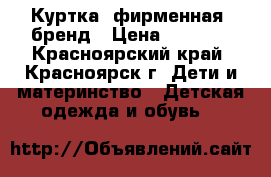 Куртка  фирменная  бренд › Цена ­ 1 000 - Красноярский край, Красноярск г. Дети и материнство » Детская одежда и обувь   